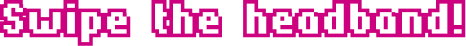 Swipe the headbond!