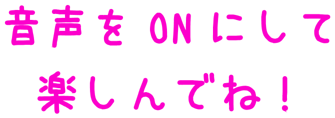 音声をONにして楽しんでね！